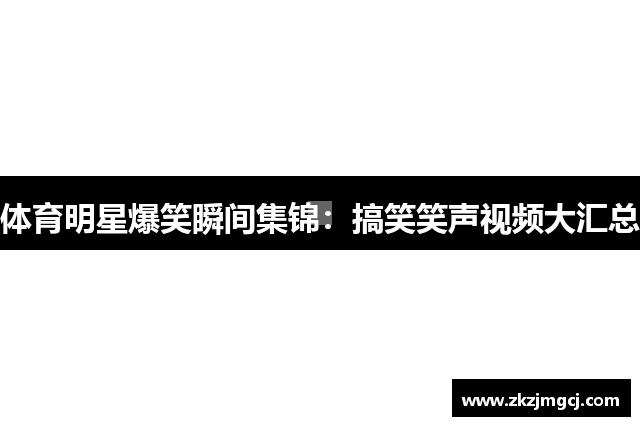 体育明星爆笑瞬间集锦：搞笑笑声视频大汇总