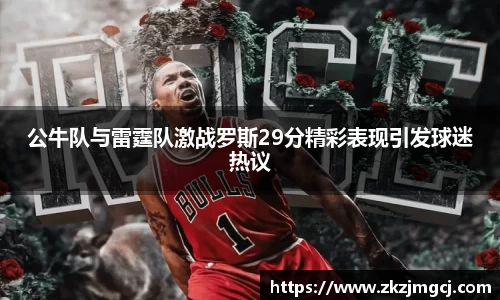 三亿公牛队与雷霆队激战罗斯29分精彩表现引发球迷热议