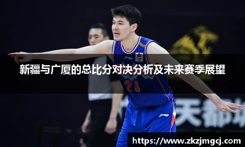 三亿新疆与广厦的总比分对决分析及未来赛季展望